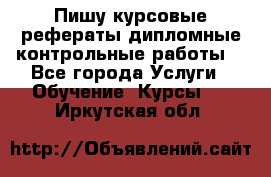 Пишу курсовые,рефераты,дипломные,контрольные работы  - Все города Услуги » Обучение. Курсы   . Иркутская обл.